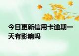 今日更新信用卡逾期一天有影響嗎