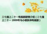 三七撞上二十一電視劇劇情介紹（三七撞上二十一 2009年馬小鋼執(zhí)導(dǎo)電視?。? /></span></a>
                        <h2><a href=