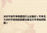 農(nóng)村平房冬季取暖用什么設(shè)備好（冬季北方農(nóng)村平房用的取暖設(shè)備北方冬季如何取暖）