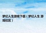 夢(mèng)幻人生游戲下載（夢(mèng)幻人生 游戲社區(qū)）