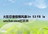 火影忍者極限風(fēng)暴3n  S3 FB  launcher.exe打不開