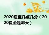 2020夏至幾點幾分（2020夏至是哪天）