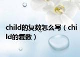 child的復(fù)數(shù)怎么寫（child的復(fù)數(shù)）