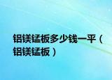 鋁鎂錳板多少錢一平（鋁鎂錳板）