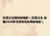 白雪公主相關(guān)的電影（白雪公主 美國(guó)2020年馬克韋布執(zhí)導(dǎo)的電影）