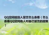 QQ空間給別人留言怎么查看（怎么查看QQ空間他人對(duì)自己留言的回復(fù)）