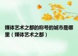 媒體藝術(shù)之都的稱號的城市是哪里（媒體藝術(shù)之都）