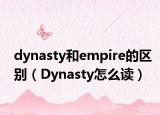 dynasty和empire的區(qū)別（Dynasty怎么讀）
