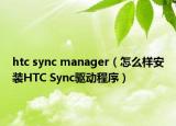 htc sync manager（怎么樣安裝HTC Sync驅(qū)動(dòng)程序）