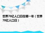 世界70億人口日在哪一年（世界70億人口日）