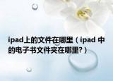 ipad上的文件在哪里（ipad 中的電子書文件夾在哪里?）