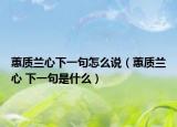 蕙質(zhì)蘭心下一句怎么說(shuō)（蕙質(zhì)蘭心 下一句是什么）