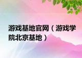 游戲基地官網(wǎng)（游戲?qū)W院北京基地）