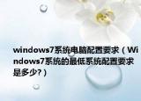 windows7系統(tǒng)電腦配置要求（Windows7系統(tǒng)的最低系統(tǒng)配置要求是多少?）