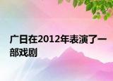 廣日在2012年表演了一部戲劇