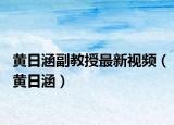 黃日涵副教授最新視頻（黃日涵）