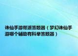 誅仙手游幫派答題器（夢(mèng)幻誅仙手游哪個(gè)輔助有科舉答題器）