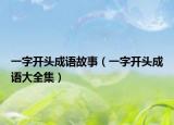 一字開(kāi)頭成語(yǔ)故事（一字開(kāi)頭成語(yǔ)大全集）
