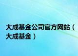 大成基金公司官方網(wǎng)站（大成基金）