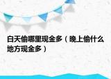 白天偷哪里現(xiàn)金多（晚上偷什么地方現(xiàn)金多）