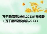 萬千星輝頒獎典禮2013在線觀看（萬千星輝頒獎典禮2013）