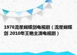 1978流星蝴蝶劍電視劇（流星蝴蝶劍 2010年王艷主演電視?。? /></span></a>
                        <h2><a href=