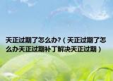 天正過期了怎么辦?（天正過期了怎么辦天正過期補丁解決天正過期）