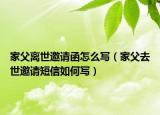 家父離世邀請函怎么寫（家父去世邀請短信如何寫）