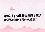 cpu2.4 ghz是什么意思（筆記本CPU的GHZ是什么意思）