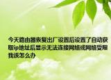 今天路由器恢復出廠設置后設置了自動獲取ip地址后顯示無法連接網(wǎng)絡或網(wǎng)絡受限我該怎么辦