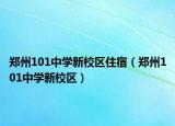 鄭州101中學新校區(qū)住宿（鄭州101中學新校區(qū)）