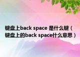 鍵盤上back space 是什么鍵（鍵盤上的back space什么意思）