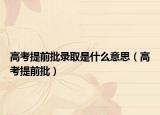 高考提前批錄取是什么意思（高考提前批）