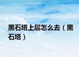 黑石塔上層怎么去（黑石塔）