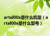 artal00x是什么機型（artal00x是什么型號）