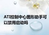 ATI控制中心圖形助手可以禁用啟動(dòng)嗎