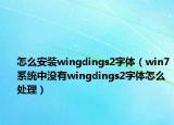 怎么安裝wingdings2字體（win7系統(tǒng)中沒有wingdings2字體怎么處理）