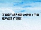 不瘋魔不成活番外txt云盤（不瘋魔不成活 廣播劇）