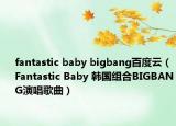 fantastic baby bigbang百度云（Fantastic Baby 韓國組合BIGBANG演唱歌曲）