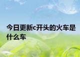 今日更新c開(kāi)頭的火車(chē)是什么車(chē)