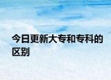 今日更新大專(zhuān)和專(zhuān)科的區(qū)別