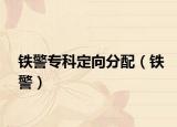 鐵警專(zhuān)科定向分配（鐵警）