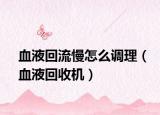 血液回流慢怎么調(diào)理（血液回收機(jī)）