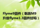 Flyme9固件（魅族M9升級(jí)flyme1.3固件好嗎）