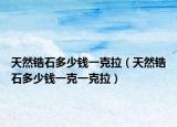 天然鋯石多少錢一克拉（天然鋯石多少錢一克一克拉）