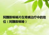阿魏酸哌嗪片在腎病治療中的地位（阿魏酸哌嗪）