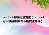 outlook郵件無(wú)法發(fā)送（outlook 可以收到郵件,卻不能發(fā)送郵件）