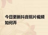 今日更新抖音照片視頻如何弄