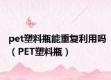 pet塑料瓶能重復(fù)利用嗎（PET塑料瓶）