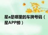 星a是哪里的車牌號碼（星APP榜）